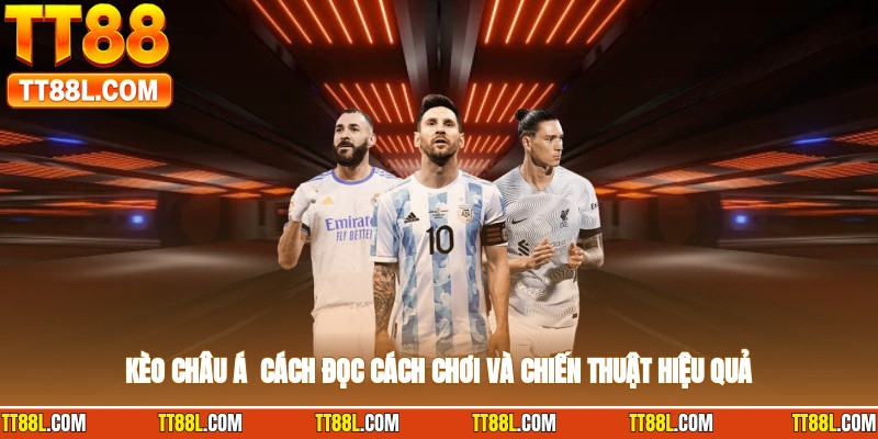 Kèo Châu Á - Cách Đọc, Cách Chơi Và Chiến Thuật Hiệu Quả