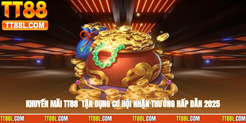 Khuyến Mãi TT88 - Tận Dụng Cơ Hội Nhận Thưởng Hấp Dẫn 2025