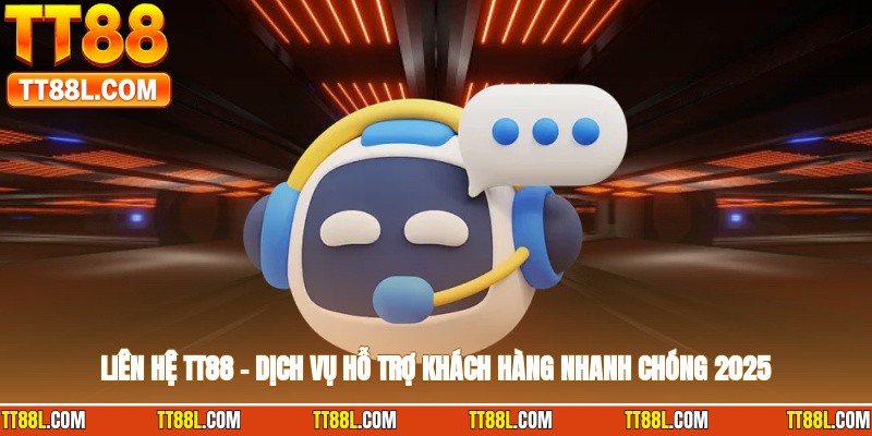 Liên Hệ TT88 – Dịch Vụ Hỗ Trợ Khách Hàng Nhanh Chóng 2025