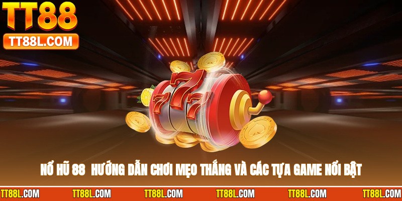 Nổ Hũ 88 - Hướng Dẫn Chơi, Mẹo Thắng Và Các Tựa Game Nổi Bật